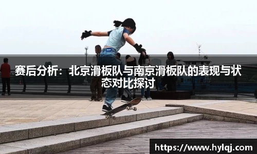 赛后分析：北京滑板队与南京滑板队的表现与状态对比探讨