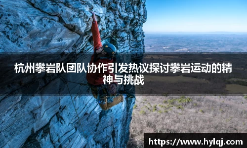 杭州攀岩队团队协作引发热议探讨攀岩运动的精神与挑战