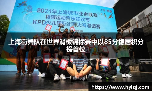 上海街舞队在世界滑板锦标赛中以85分稳居积分榜首位