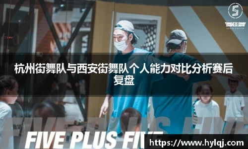 杭州街舞队与西安街舞队个人能力对比分析赛后复盘
