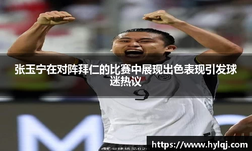 张玉宁在对阵拜仁的比赛中展现出色表现引发球迷热议