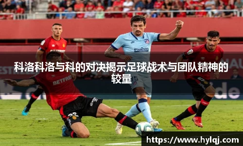 科洛科洛与科的对决揭示足球战术与团队精神的较量