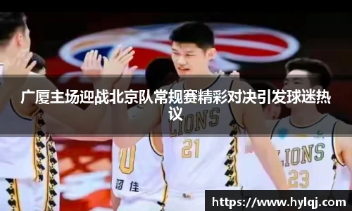 广厦主场迎战北京队常规赛精彩对决引发球迷热议
