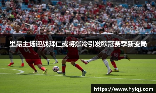 里昂主场迎战拜仁或将爆冷引发欧冠赛季新变局
