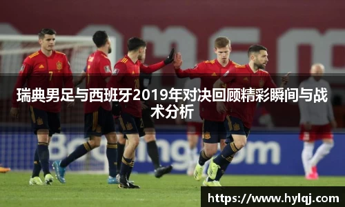 瑞典男足与西班牙2019年对决回顾精彩瞬间与战术分析