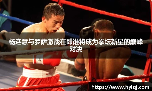 杨连慧与罗萨激战在即谁将成为拳坛新星的巅峰对决
