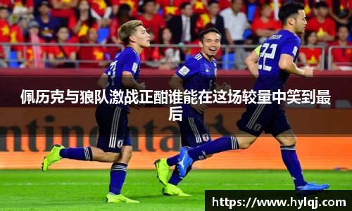 佩历克与狼队激战正酣谁能在这场较量中笑到最后