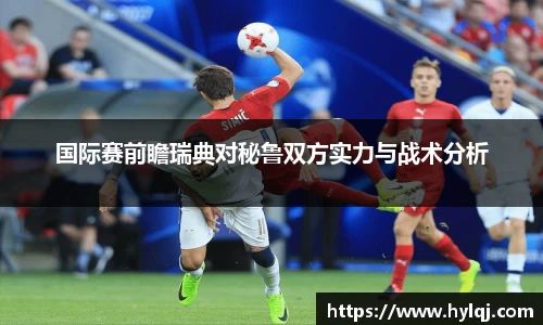 国际赛前瞻瑞典对秘鲁双方实力与战术分析