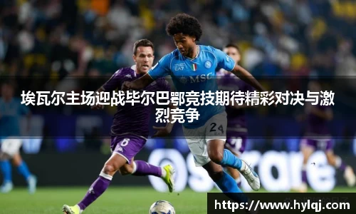 埃瓦尔主场迎战毕尔巴鄂竞技期待精彩对决与激烈竞争