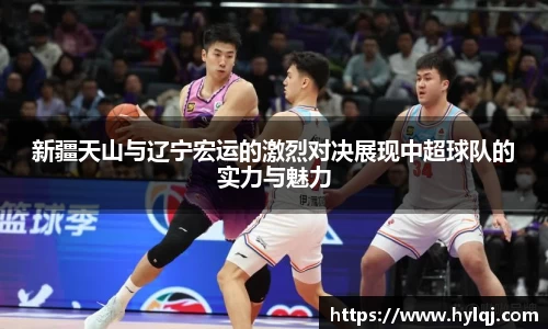 新疆天山与辽宁宏运的激烈对决展现中超球队的实力与魅力