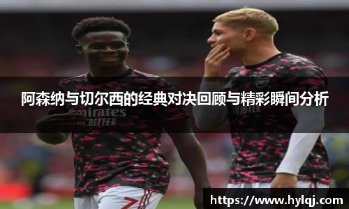 阿森纳与切尔西的经典对决回顾与精彩瞬间分析