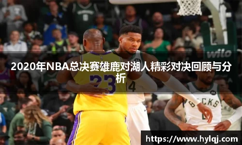 2020年NBA总决赛雄鹿对湖人精彩对决回顾与分析