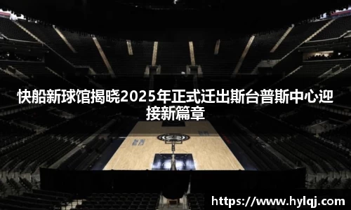 快船新球馆揭晓2025年正式迁出斯台普斯中心迎接新篇章