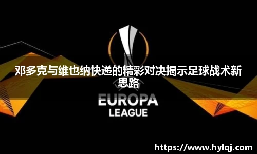 邓多克与维也纳快递的精彩对决揭示足球战术新思路