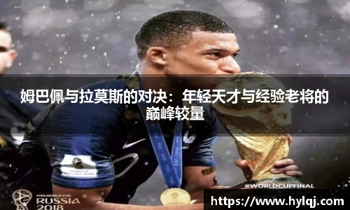 姆巴佩与拉莫斯的对决：年轻天才与经验老将的巅峰较量