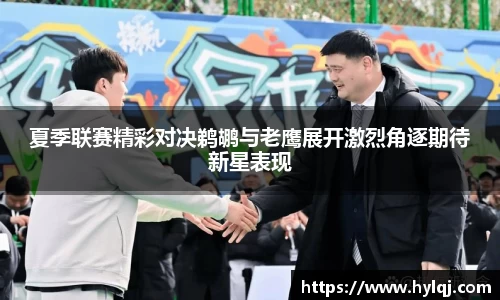 夏季联赛精彩对决鹈鹕与老鹰展开激烈角逐期待新星表现