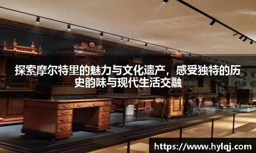 探索摩尔特里的魅力与文化遗产，感受独特的历史韵味与现代生活交融