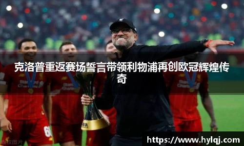 克洛普重返赛场誓言带领利物浦再创欧冠辉煌传奇