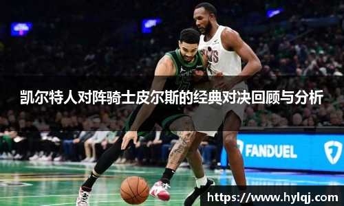 凯尔特人对阵骑士皮尔斯的经典对决回顾与分析
