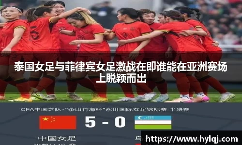 泰国女足与菲律宾女足激战在即谁能在亚洲赛场上脱颖而出